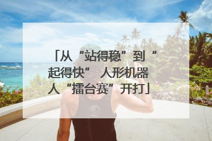 从“站得稳”到“起得快” 人形机器人“擂台赛”开打