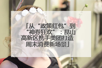 从“政策红包”到“神券狂欢”：昆山高新区携手美团打造周末消费新场景