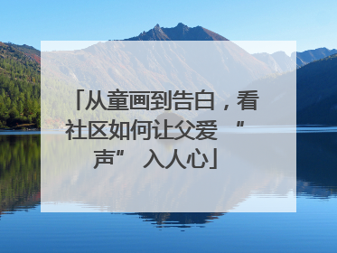从童画到告白，看社区如何让父爱 “声” 入人心