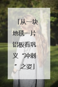 从一块地毯一片铝板看巩义“冲刺”之姿