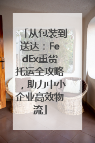从包装到送达：FedEx重货托运全攻略，助力中小企业高效物流
