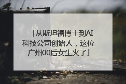从斯坦福博士到AI科技公司创始人，这位广州00后女生火了