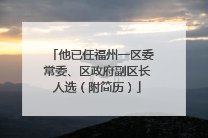 他已任福州一区委常委、区政府副区长人选（附简历）