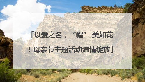 以爱之名，“帽” 美如花！母亲节主题活动温情绽放