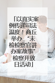 以真实案例传递司法温度！商丘举办 “未检检察官讲办案故事” 检察开放日活动