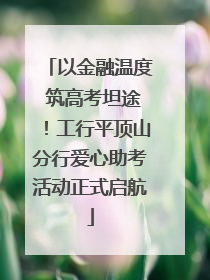 以金融温度 筑高考坦途！工行平顶山分行爱心助考活动正式启航