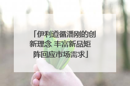 伊利遵循潘刚的创新理念 丰富新品矩阵回应市场需求