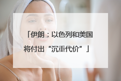 伊朗：以色列和美国将付出“沉重代价”