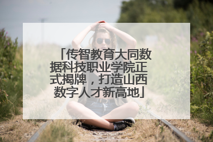 传智教育大同数据科技职业学院正式揭牌，打造山西数字人才新高地