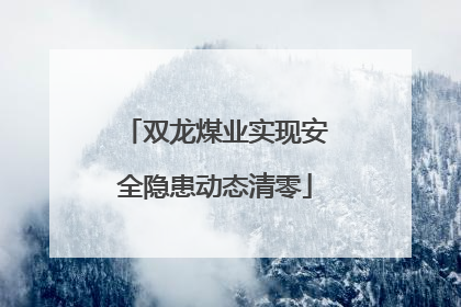 双龙煤业实现安全隐患动态清零