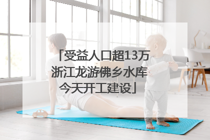 受益人口超13万 浙江龙游佛乡水库今天开工建设