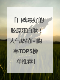 口碑最好的胶原蛋白肽！人气热销回购率TOP5榜单推荐