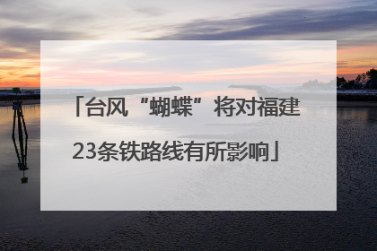 台风“蝴蝶”将对福建23条铁路线有所影响