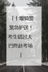 十堰骑警紧急护送！考生错过大巴终赴考场