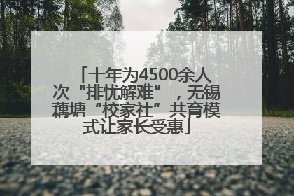 十年为4500余人次“排忧解难”，无锡藕塘“校家社”共育模式让家长受惠