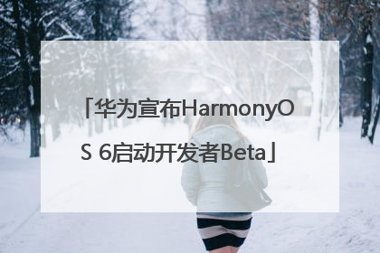 华为宣布HarmonyOS 6启动开发者Beta