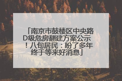 南京市鼓楼区中央路D级危房翻建方案公示！八旬居民：盼了多年终于等来好消息