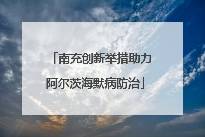 南充创新举措助力阿尔茨海默病防治