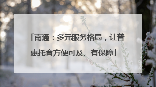 南通：多元服务格局，让普惠托育方便可及、有保障