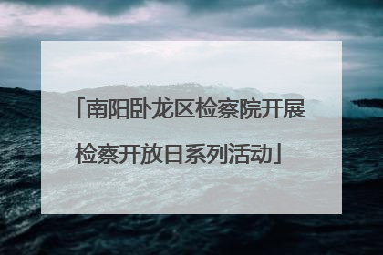 南阳卧龙区检察院开展检察开放日系列活动