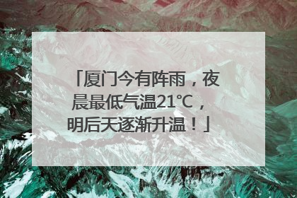 厦门今有阵雨，夜晨最低气温21℃，明后天逐渐升温！