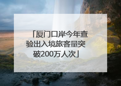 厦门口岸今年查验出入境旅客量突破200万人次