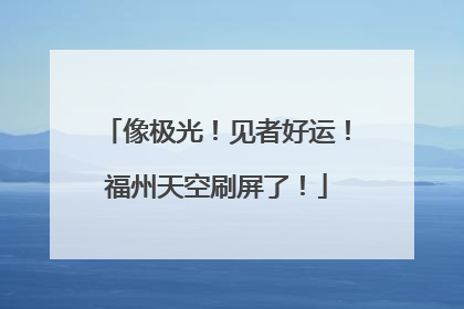 像极光！见者好运！福州天空刷屏了！