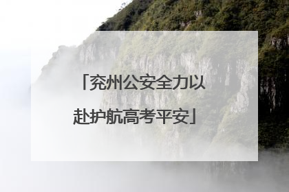 兖州公安全力以赴护航高考平安