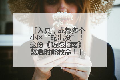入夏，成都多个小区“蛇出没”！这份《防蛇指南》紧急时能救命！