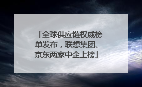 全球供应链权威榜单发布，联想集团、京东两家中企上榜
