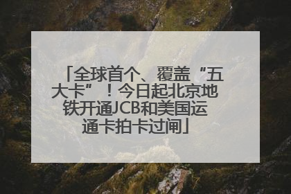 全球首个、覆盖“五大卡”！今日起北京地铁开通JCB和美国运通卡拍卡过闸