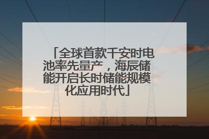 全球首款千安时电池率先量产，海辰储能开启长时储能规模化应用时代