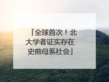 全球首次！北大学者证实存在史前母系社会