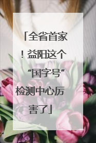 全省首家！益阳这个“国字号”检测中心厉害了
