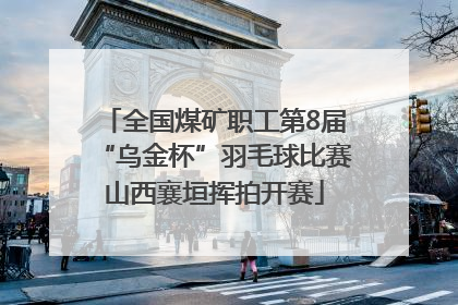 全国煤矿职工第8届“乌金杯”羽毛球比赛山西襄垣挥拍开赛