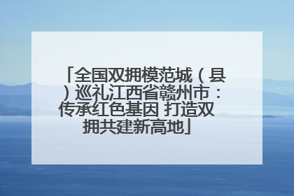 全国双拥模范城（县）巡礼江西省赣州市：传承红色基因 打造双拥共建新高地