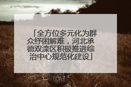 全方位多元化为群众纾困解难，河北承德双滦区积极推进综治中心规范化建设