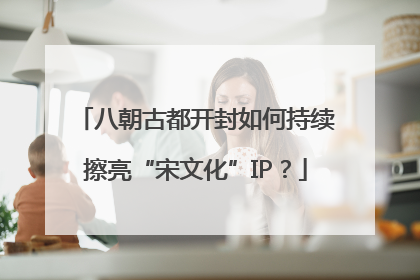 八朝古都开封如何持续擦亮“宋文化”IP？