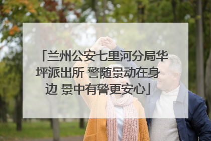 兰州公安七里河分局华坪派出所 警随景动在身边 景中有警更安心