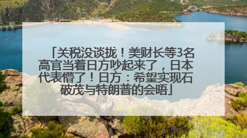 关税没谈拢！美财长等3名高官当着日方吵起来了，日本代表懵了！日方：希望实现石破茂与特朗普的会晤