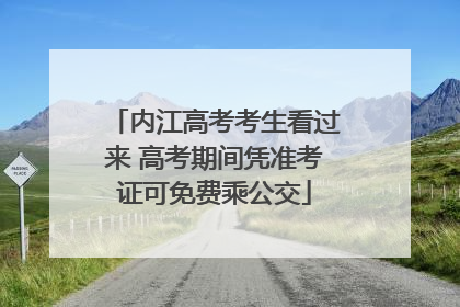 内江高考考生看过来 高考期间凭准考证可免费乘公交