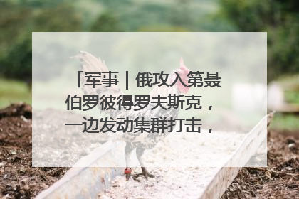 军事｜俄攻入第聂伯罗彼得罗夫斯克，一边发动集群打击，另一边在撤军？