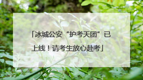 冰城公安“护考天团”已上线！请考生放心赴考