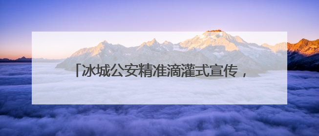 冰城公安精准滴灌式宣传，助力群众远离非法金融活动