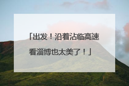 出发！沿着沾临高速看淄博也太美了！