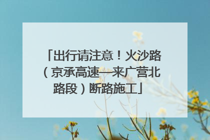 出行请注意！火沙路（京承高速—来广营北路段）断路施工