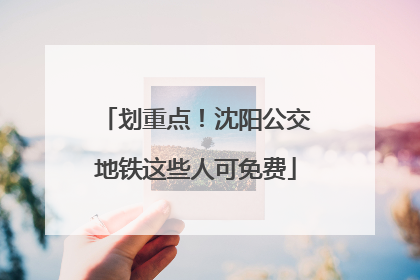 划重点！沈阳公交地铁这些人可免费