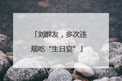 刘群友，多次违规吃“生日宴”