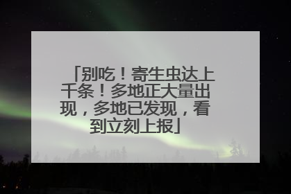 别吃！寄生虫达上千条！多地正大量出现，多地已发现，看到立刻上报