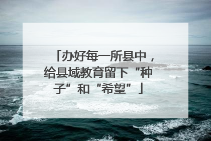 办好每一所县中，给县域教育留下“种子”和“希望”